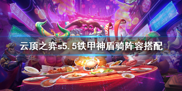 云顶之弈s5.5铁甲神盾骑如何玩？云顶之弈s5.5铁甲神盾骑玩法教程