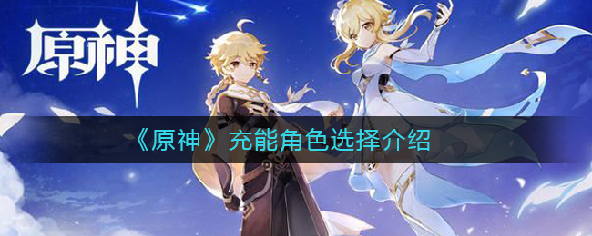 《原神》充能角色怎么选择 充能角色选择介绍
