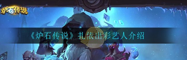《炉石传说》扎依出彩艺人怎么样 扎依出彩艺人一览
